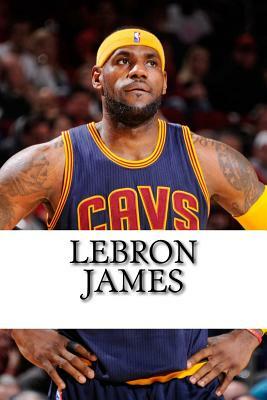 LeBron James: Biography of a King by Michael West