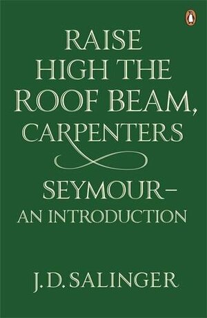 Raise High The Roof Beam, Carpenters and Seymour: An Introduction by J.D. Salinger