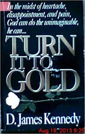 Turn It to Gold: In the Midst of Heartache, Disappointment, and Pain, God Can Do The............ by D. James Kennedy