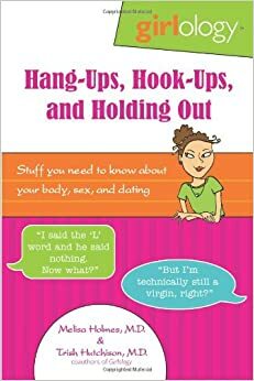 Girlology Hang-Ups, Hook-Ups, and Holding Out: Stuff You Need to Know About Your Body, Sex,Dating by Patricia Hutchison, Melisa Holmes
