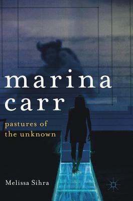 Marina Carr: Pastures of the Unknown by Melissa Sihra