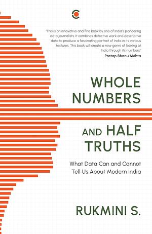 Whole Numbers And Half Truths : What Data Can And Cannot Tell Us About Modern India by Rukmini S., Rukmini S.