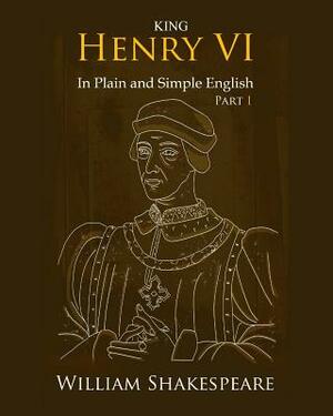 King Henry VI: Part One In Plain and Simple English: A Modern Translation and the Original Version by William Shakespeare