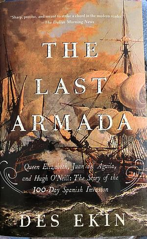 The Last Armada: Queen Elizabeth, Juan del Águila, and Hugh O'Neill: The Story of the 100-Day Spanish Invasion by Des Ekin