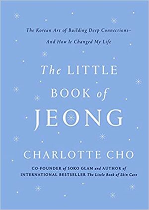 The Little Book of Jeong : The Korean Art of Building Deep Connections– And How It Changed My Life by Charlotte Cho