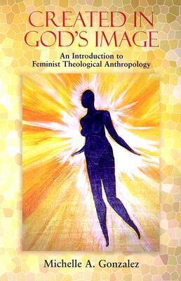 Created in God's Image: An Introduction to Feminist Theological Anthropology by Michelle A. Gonzalez