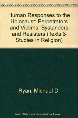 Human Responses to the Holocaust: Perpetrators, Victims, Bystanders & Resisters by Michael D. Ryan