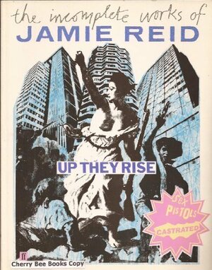 Up They Rise: The Incomplete Works of Jamie Reid by Jon Savage, Jamie Reid
