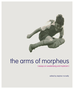 The Arms of Morpheus: Essays on Swedenborg and Mysticism by Stephen McNeilly