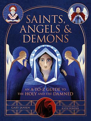 Saints, Angels & Demons: An A-to-Z Guide to the Holy and the Damned by Gary Jansen