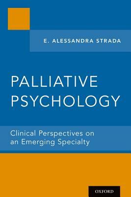 Palliative Psychology: Clinical Perspectives on an Emerging Specialty by E. Alessandra Strada