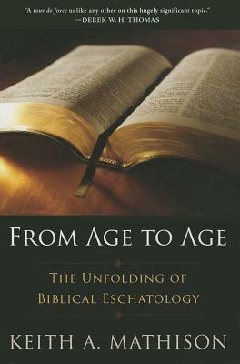 From Age to Age: The Unfolding of Biblical Eschatology by Keith A. Mathison