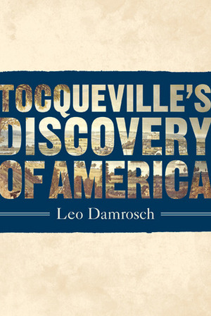 Tocqueville's Discovery of America by Leo Damrosch