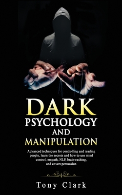 Dark psychology and Manipulation: Advanced techniques for controlling and reading people, learn the secrets and how to use mind control, empath, NLP, by Tony Clark