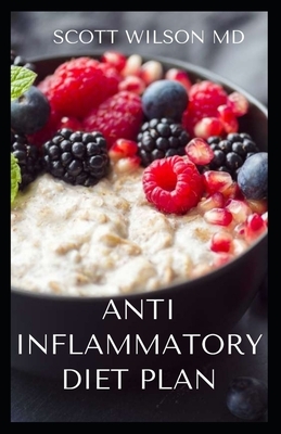 Anti Inflammatory Diet Plan: The Incredible Guide To Meal Plans to Heal the Immune System And Restore Overall Health by Scott Wilson