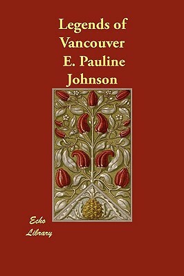 Legends of Vancouver by E. Pauline Johnson