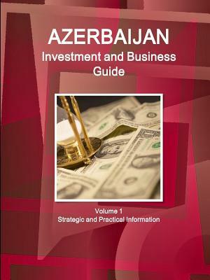 Azerbaijan Investment and Business Guide Volume 1 Strategic and Practical Information by Inc Ibp