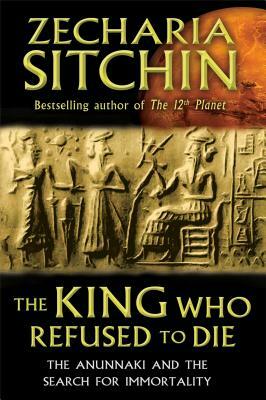 The King Who Refused to Die: The Anunnaki and the Search for Immortality by Zecharia Sitchin