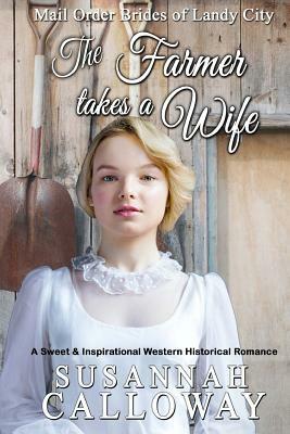 The Farmer Takes a Wife: A Sweet & Inspirational Historical Western Romance by Susannah Calloway