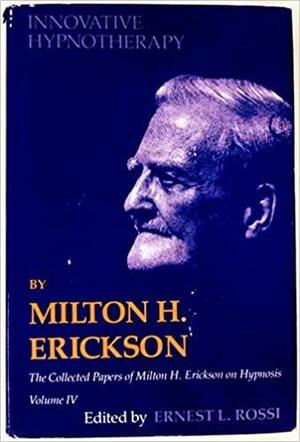 The Collected Papers of Milton H. Erickson on Hypnosis, Vol. 4: Innovative Hypnotherapy by Milton H. Erickson, Ernest L. Rossi