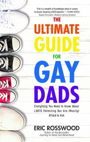 The Ultimate Guide for Gay Dads: Everything You Need to Know About LGBTQ Parenting But Are (Mostly) Afraid to Ask by Eric Rosswood