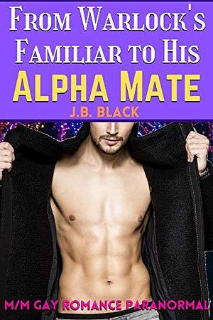 From Warlock's Familiar to His Alpha Mate by J.B. Black, J.B. Black