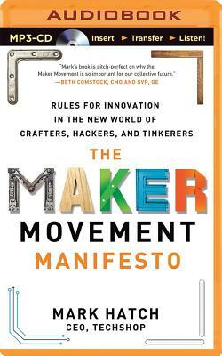 The Maker Movement Manifesto: Rules for Innovation in the New World of Crafters, Hackers, and Tinkerers by Mark Hatch