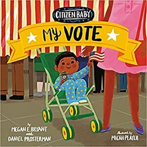 Citizen Baby: My Vote by Daniel Prosterman, Megan E Bryant, Micah Player