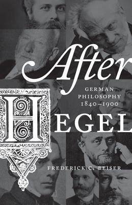 After Hegel: German Philosophy, 1840-1900 by Frederick C. Beiser