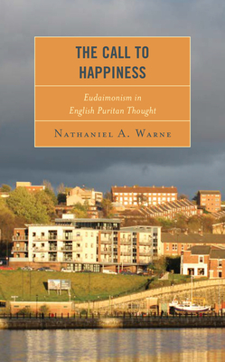 The Call to Happiness: Eudaimonism in English Puritan Thought by Nathaniel A. Warne