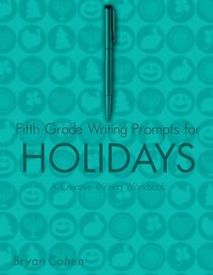 Fifth Grade Writing Prompts for Holidays: A Creative Writing Workbook by Bryan Cohen