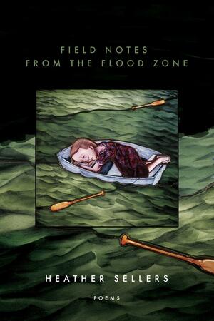 Field Notes from the Flood Zone by Heather Sellers