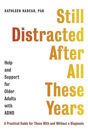 Still Distracted After All These Years: Help and Support for Older Adults with ADHD by Kathleen G. Nadeau