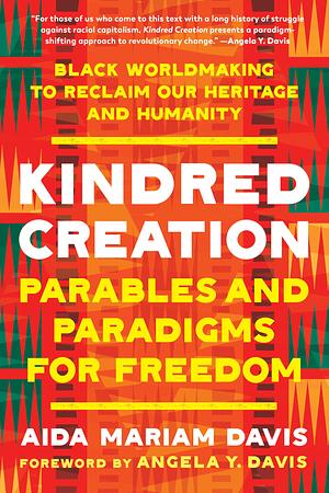 Kindred Creation: Parables and Paradigms for Freedom--Black worldmaking to reclaim our heritage and humanity by Aida Mariam Davis