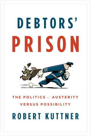 Debtors' Prison: The Politics of Austerity Versus Possibility by Robert Kuttner