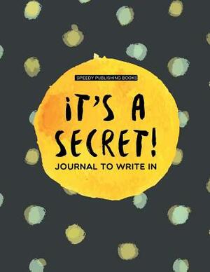It's a Secret!: Journal To Write In by Speedy Publishing Books