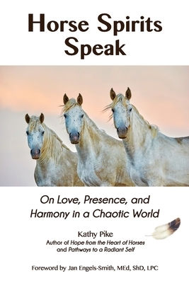 Horse Spirits Speak: On Love, Presence, and Harmony in a Chaotic World by Kathy Pike