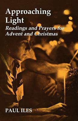 Approaching Light: Readings and Prayers for Advent and Christmas by Paul Iles