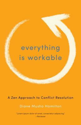 Everything Is Workable: A Zen Approach to Conflict Resolution by Diane Musho Hamilton