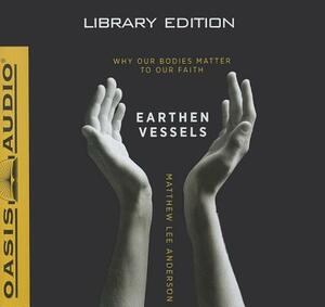 Earthen Vessels (Library Edition): Why Our Bodies Matter to Our Faith by Matthew Lee Anderson