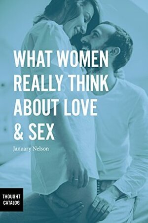 What Women Really Think About Love & Sex by January Nelson