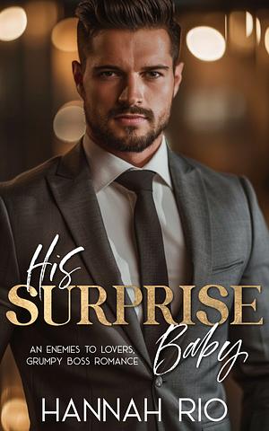 His Surprise Baby: An Enemies to Lovers Grumpy Boss Romance by Hannah Rio