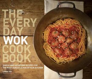 The Everyday Wok Cookbook: Simple and Satisfying Recipes for the Most Versatile Pan in Your Kitchen by Lorna Yee