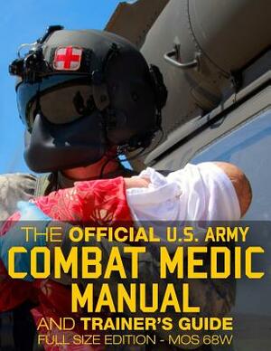 The Official US Army Combat Medic Manual & Trainer's Guide - Full Size Edition: Complete & Unabridged - 500+ pages - Giant 8.5" x 11" Size - MOS 68W C by U S Army