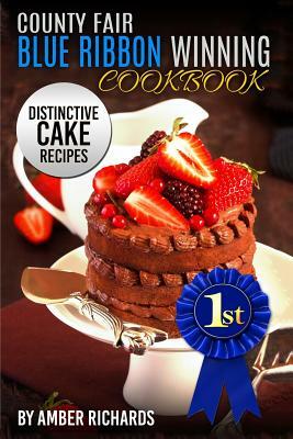 County Fair Blue Ribbon Winning Cookbook: Distinctive Cake Recipes by Amber Richards