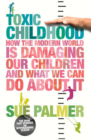 Toxic Childhood: How the Modern World is Damaging Our Children and What We Can Do About It by Sue Palmer