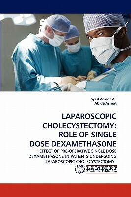 Laparoscopic Cholecystectomy: Role of Single Dose Dexamethasone by Syed Asmat Ali, Abida Asmat