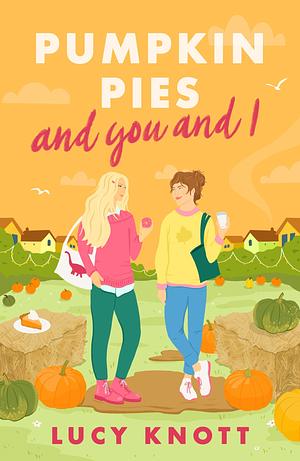 Pumpkin Pies and You and I: A cosy and heart-warming sapphic romance to fall in love with in 2024 by Lucy Knott, Lucy Knott