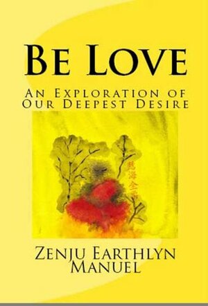 Be Love: An Exploration of Our Deepest Desire by Zenju Earthlyn Manuel