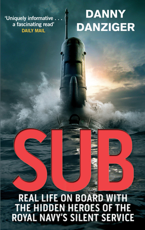 Sub: Real Life on Board with the Hidden Heroes of the Royal Navy's Silent Service by Danny Danziger